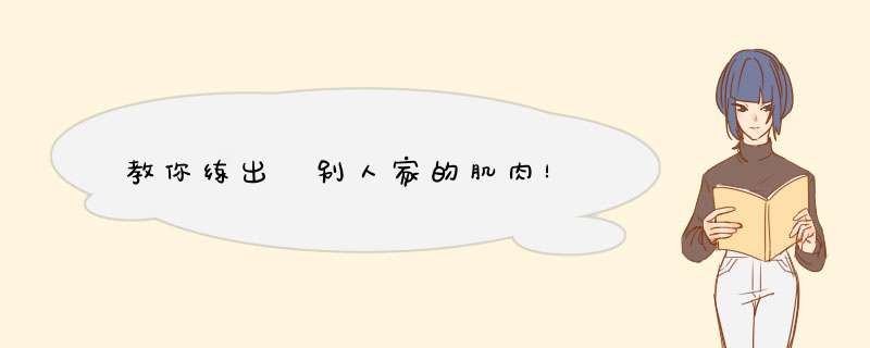 教你练出 别人家的肌肉！